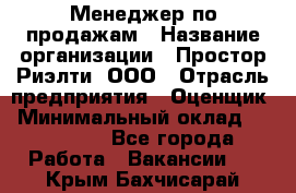 Менеджер по продажам › Название организации ­ Простор-Риэлти, ООО › Отрасль предприятия ­ Оценщик › Минимальный оклад ­ 140 000 - Все города Работа » Вакансии   . Крым,Бахчисарай